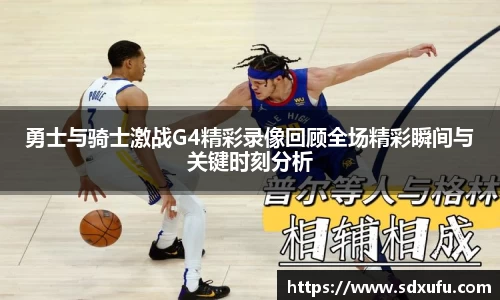 勇士与骑士激战G4精彩录像回顾全场精彩瞬间与关键时刻分析