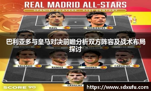 巴利亚多与皇马对决前瞻分析双方阵容及战术布局探讨