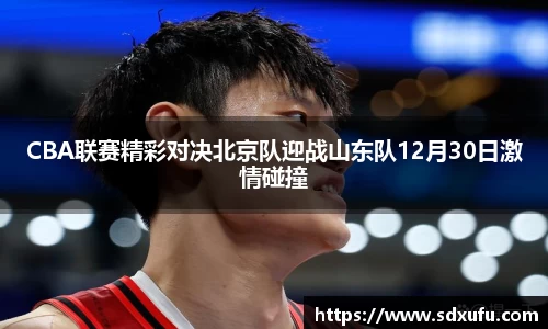 CBA联赛精彩对决北京队迎战山东队12月30日激情碰撞