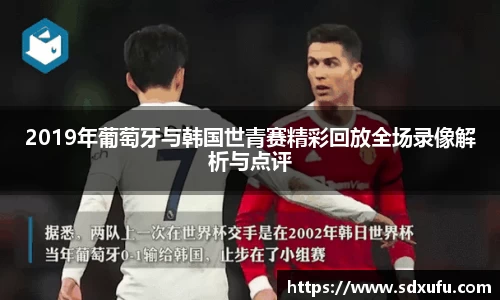 2019年葡萄牙与韩国世青赛精彩回放全场录像解析与点评