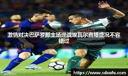 激情对决巴萨罗那主场迎战埃瓦尔直播盛况不容错过
